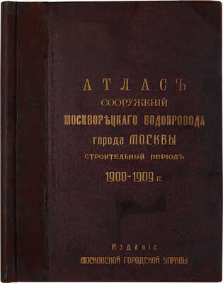 Атлас сооружений Москворецкого водопровода города Москвы: Строит. период 1900-1909 г. [М.]: Моск. гор. управа, [1910].